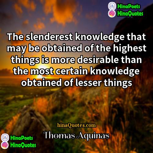 Thomas Aquinas Quotes | The slenderest knowledge that may be obtained
